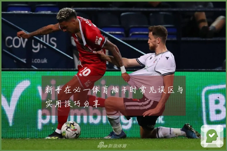 新手在必一体育抽卡时常见误区与实用技巧分享